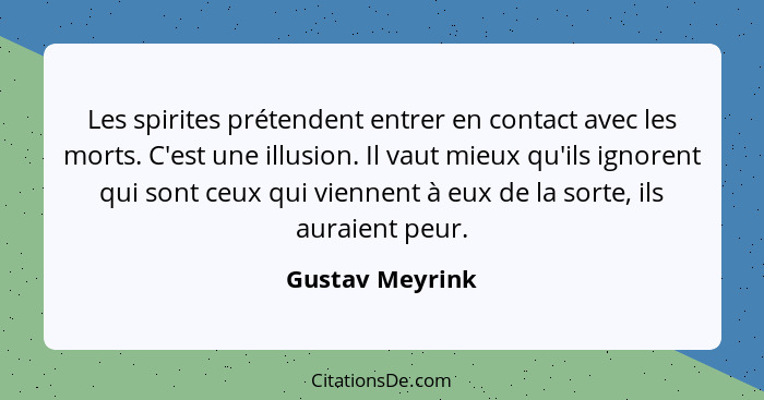 Les spirites prétendent entrer en contact avec les morts. C'est une illusion. Il vaut mieux qu'ils ignorent qui sont ceux qui viennen... - Gustav Meyrink