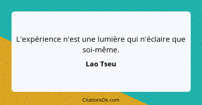 L'expérience n'est une lumière qui n'éclaire que soi-même.... - Lao Tseu