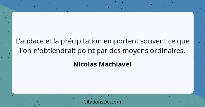 L'audace et la précipitation emportent souvent ce que l'on n'obtiendrait point par des moyens ordinaires.... - Nicolas Machiavel
