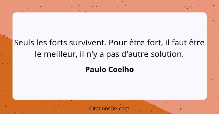 Seuls les forts survivent. Pour être fort, il faut être le meilleur, il n'y a pas d'autre solution.... - Paulo Coelho