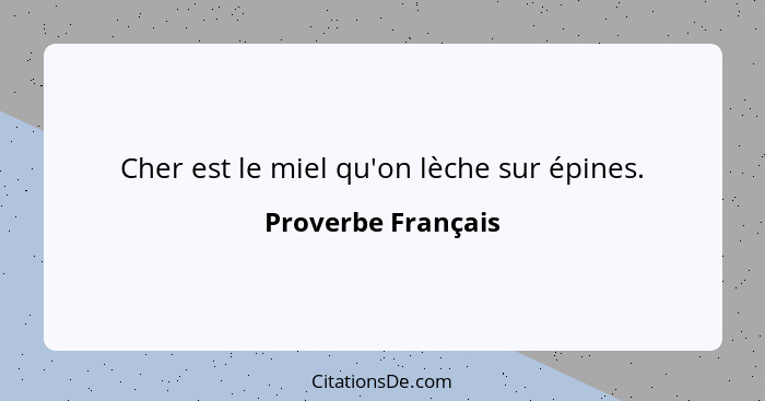 Cher est le miel qu'on lèche sur épines.... - Proverbe Français