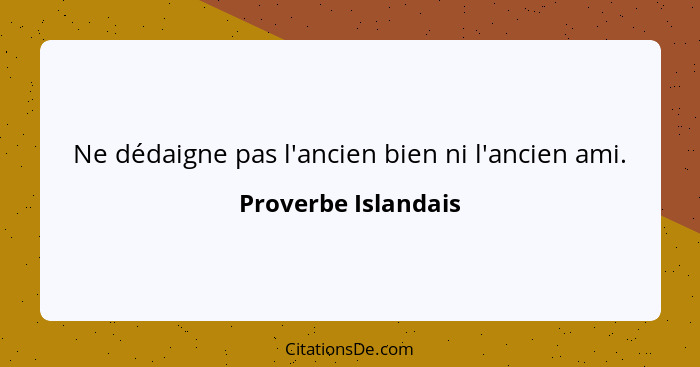 Ne dédaigne pas l'ancien bien ni l'ancien ami.... - Proverbe Islandais