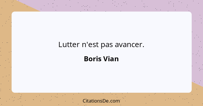 Lutter n'est pas avancer.... - Boris Vian