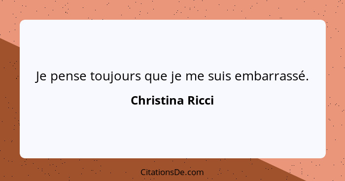 Je pense toujours que je me suis embarrassé.... - Christina Ricci