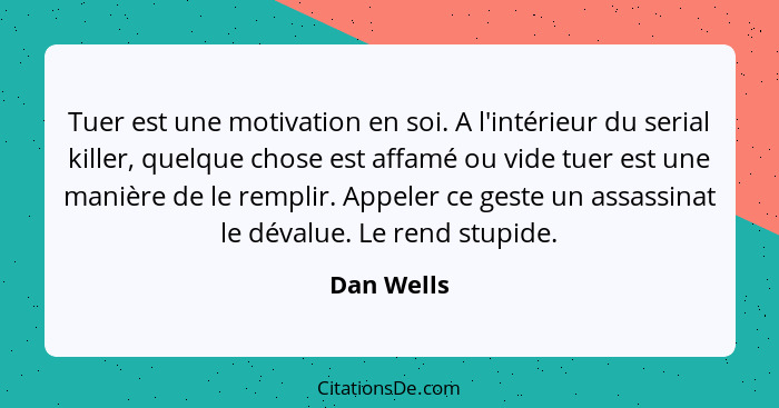 Tuer est une motivation en soi. A l'intérieur du serial killer, quelque chose est affamé ou vide tuer est une manière de le remplir. Appel... - Dan Wells