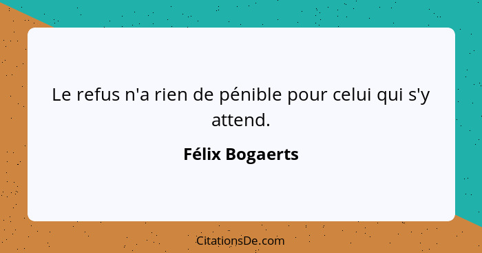 Le refus n'a rien de pénible pour celui qui s'y attend.... - Félix Bogaerts