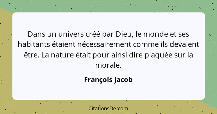 Dans un univers créé par Dieu, le monde et ses habitants étaient nécessairement comme ils devaient être. La nature était pour ainsi d... - François Jacob