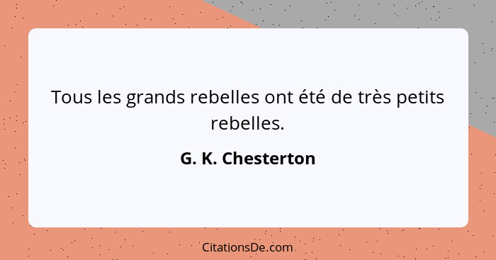 Tous les grands rebelles ont été de très petits rebelles.... - G. K. Chesterton