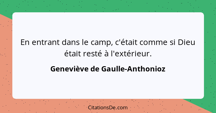 En entrant dans le camp, c'était comme si Dieu était resté à l'extérieur.... - Geneviève de Gaulle-Anthonioz