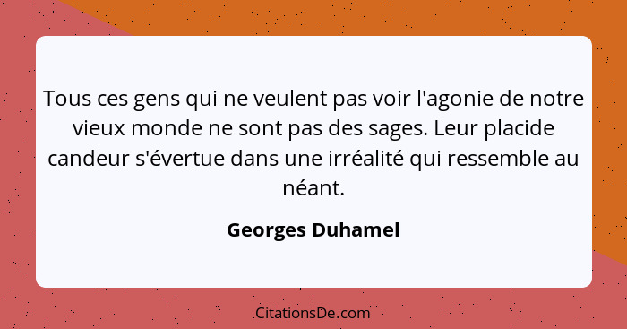 Tous ces gens qui ne veulent pas voir l'agonie de notre vieux monde ne sont pas des sages. Leur placide candeur s'évertue dans une i... - Georges Duhamel