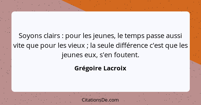 Soyons clairs : pour les jeunes, le temps passe aussi vite que pour les vieux ; la seule différence c'est que les jeunes... - Grégoire Lacroix