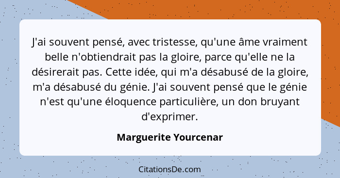 J'ai souvent pensé, avec tristesse, qu'une âme vraiment belle n'obtiendrait pas la gloire, parce qu'elle ne la désirerait pas.... - Marguerite Yourcenar