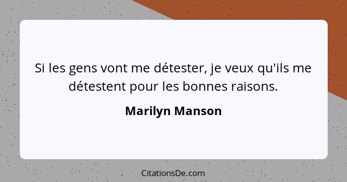 Si les gens vont me détester, je veux qu'ils me détestent pour les bonnes raisons.... - Marilyn Manson