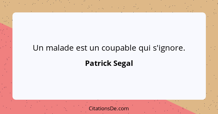 Un malade est un coupable qui s'ignore.... - Patrick Segal