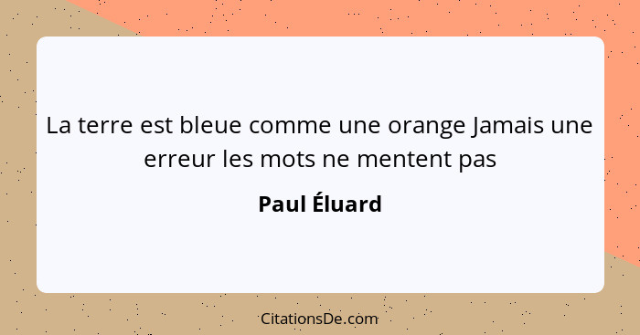 La terre est bleue comme une orange Jamais une erreur les mots ne mentent pas... - Paul Éluard