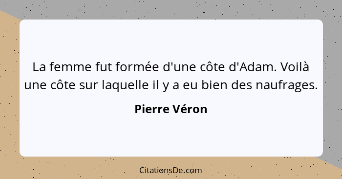 La femme fut formée d'une côte d'Adam. Voilà une côte sur laquelle il y a eu bien des naufrages.... - Pierre Véron