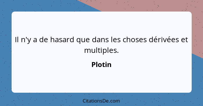 Il n'y a de hasard que dans les choses dérivées et multiples.... - Plotin