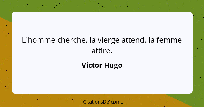 L'homme cherche, la vierge attend, la femme attire.... - Victor Hugo