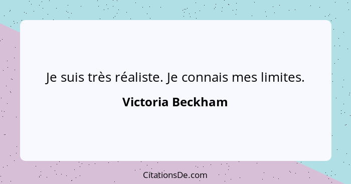 Je suis très réaliste. Je connais mes limites.... - Victoria Beckham