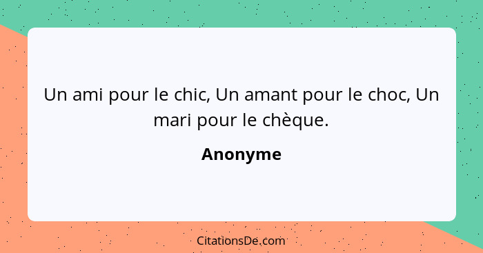 Un ami pour le chic, Un amant pour le choc, Un mari pour le chèque.... - Anonyme