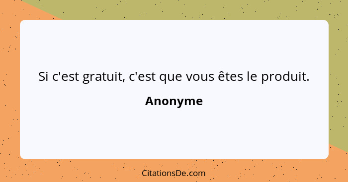 Si c'est gratuit, c'est que vous êtes le produit.... - Anonyme