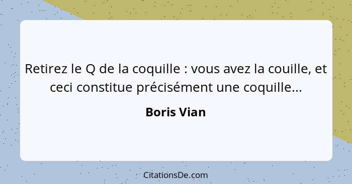 Retirez le Q de la coquille : vous avez la couille, et ceci constitue précisément une coquille...... - Boris Vian