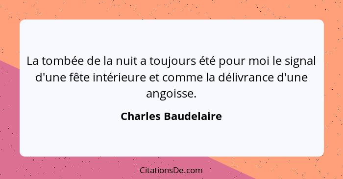 La tombée de la nuit a toujours été pour moi le signal d'une fête intérieure et comme la délivrance d'une angoisse.... - Charles Baudelaire