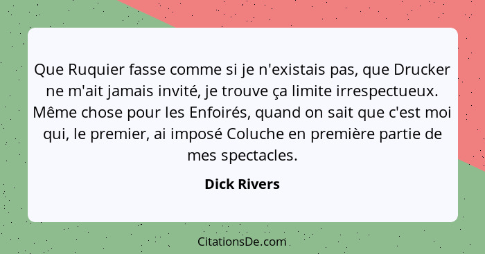 Que Ruquier fasse comme si je n'existais pas, que Drucker ne m'ait jamais invité, je trouve ça limite irrespectueux. Même chose pour les... - Dick Rivers