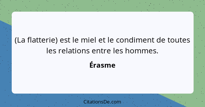 (La flatterie) est le miel et le condiment de toutes les relations entre les hommes.... - Érasme