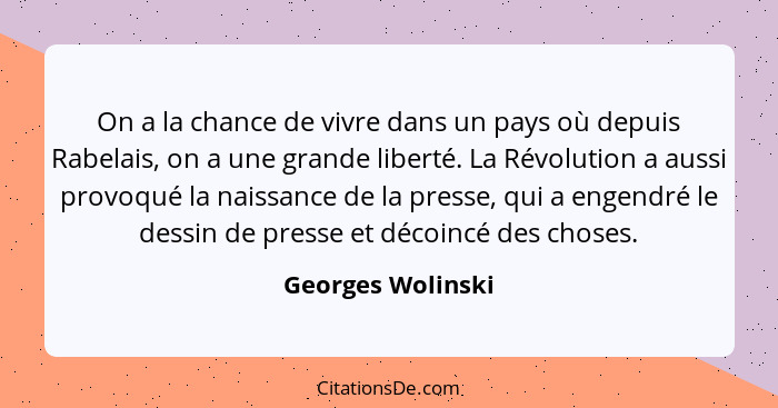 On a la chance de vivre dans un pays où depuis Rabelais, on a une grande liberté. La Révolution a aussi provoqué la naissance de la... - Georges Wolinski