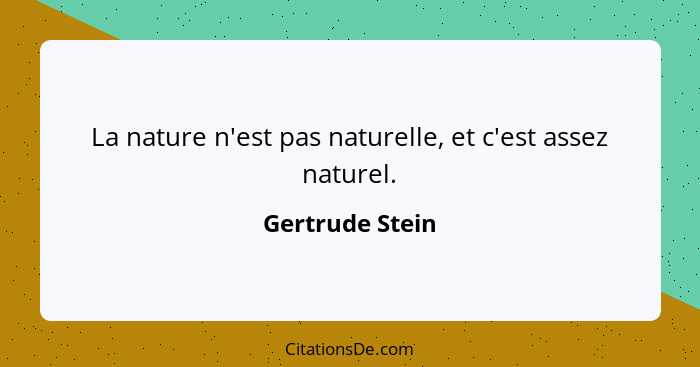 La nature n'est pas naturelle, et c'est assez naturel.... - Gertrude Stein