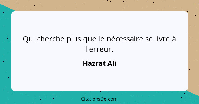 Qui cherche plus que le nécessaire se livre à l'erreur.... - Hazrat Ali