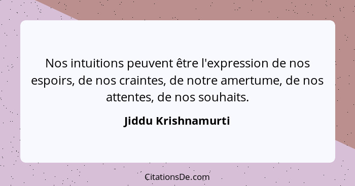 Nos intuitions peuvent être l'expression de nos espoirs, de nos craintes, de notre amertume, de nos attentes, de nos souhaits.... - Jiddu Krishnamurti