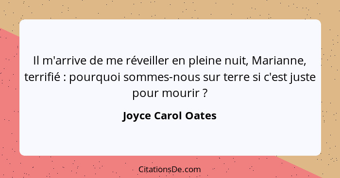 Il m'arrive de me réveiller en pleine nuit, Marianne, terrifié : pourquoi sommes-nous sur terre si c'est juste pour mourir&nb... - Joyce Carol Oates