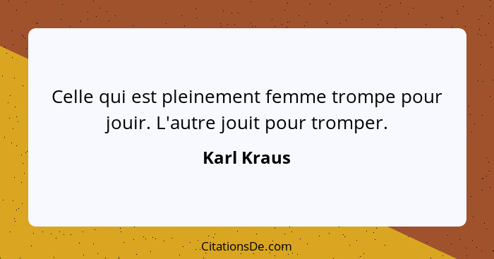 Celle qui est pleinement femme trompe pour jouir. L'autre jouit pour tromper.... - Karl Kraus