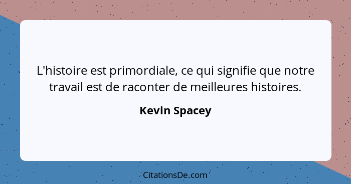 L'histoire est primordiale, ce qui signifie que notre travail est de raconter de meilleures histoires.... - Kevin Spacey