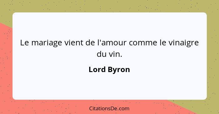 Le mariage vient de l'amour comme le vinaigre du vin.... - Lord Byron