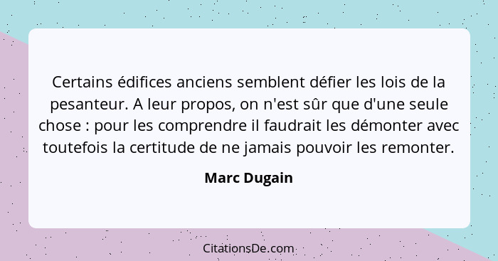 Certains édifices anciens semblent défier les lois de la pesanteur. A leur propos, on n'est sûr que d'une seule chose : pour les co... - Marc Dugain