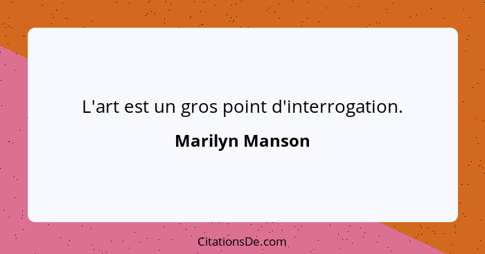 L'art est un gros point d'interrogation.... - Marilyn Manson