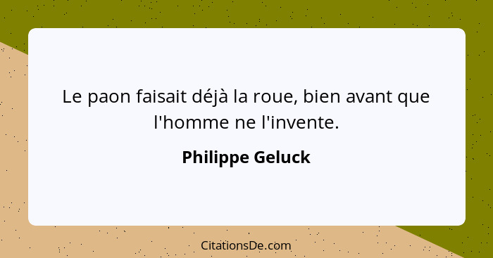 Le paon faisait déjà la roue, bien avant que l'homme ne l'invente.... - Philippe Geluck