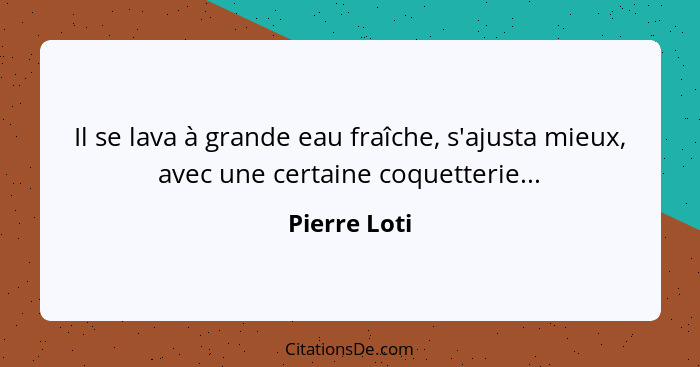 Il se lava à grande eau fraîche, s'ajusta mieux, avec une certaine coquetterie...... - Pierre Loti