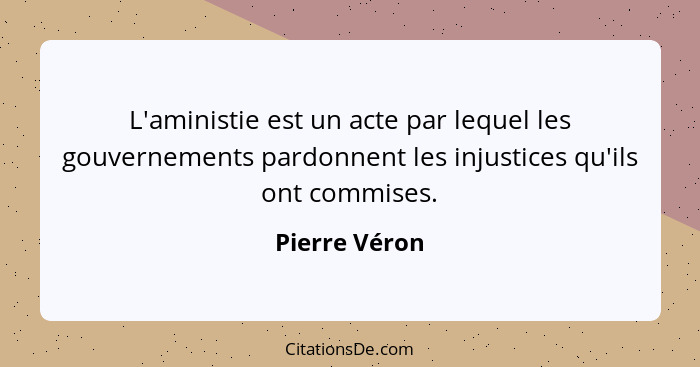 L'aministie est un acte par lequel les gouvernements pardonnent les injustices qu'ils ont commises.... - Pierre Véron