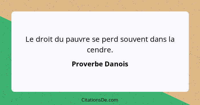 Le droit du pauvre se perd souvent dans la cendre.... - Proverbe Danois