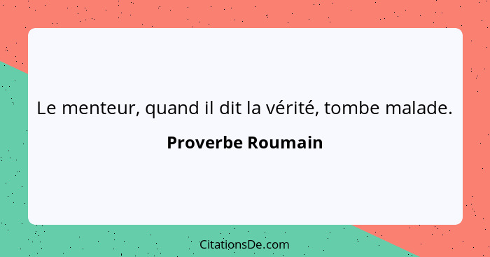 Le menteur, quand il dit la vérité, tombe malade.... - Proverbe Roumain