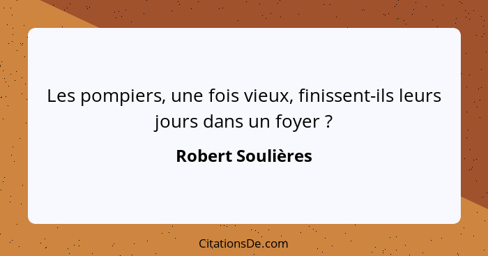 Les pompiers, une fois vieux, finissent-ils leurs jours dans un foyer ?... - Robert Soulières
