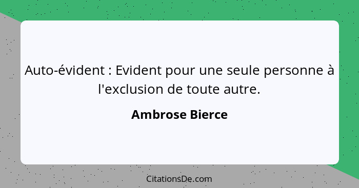 Auto-évident : Evident pour une seule personne à l'exclusion de toute autre.... - Ambrose Bierce