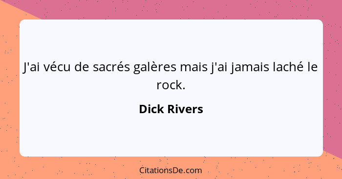 J'ai vécu de sacrés galères mais j'ai jamais laché le rock.... - Dick Rivers