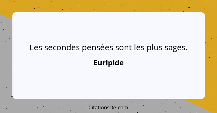 Les secondes pensées sont les plus sages.... - Euripide