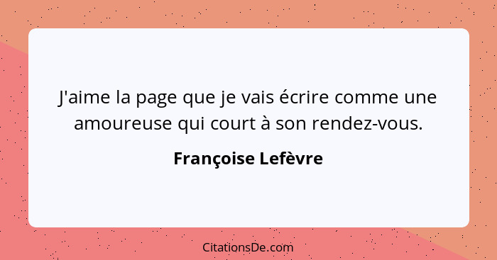 J'aime la page que je vais écrire comme une amoureuse qui court à son rendez-vous.... - Françoise Lefèvre