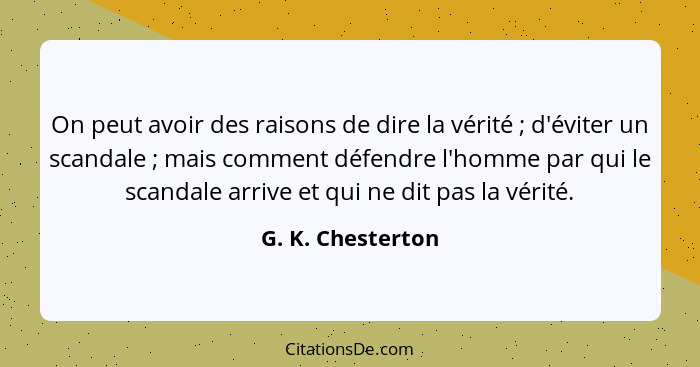 On peut avoir des raisons de dire la vérité ; d'éviter un scandale ; mais comment défendre l'homme par qui le scandale ar... - G. K. Chesterton